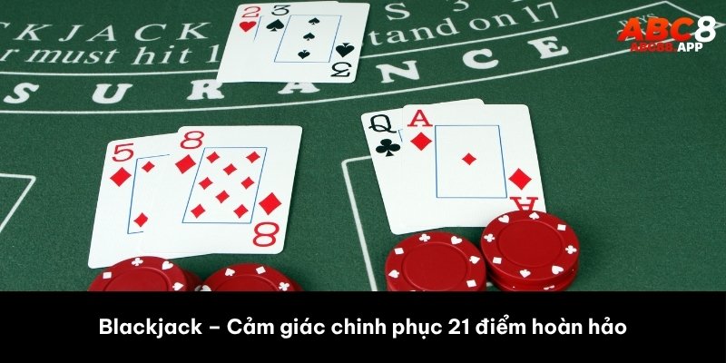 Blackjack – Cảm giác chinh phục 21 điểm hoàn hảo