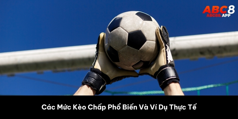 Các Mức Kèo Chấp Phổ Biến Và Ví Dụ Thực Tế