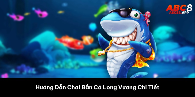Hướng Dẫn Chơi Bắn Cá Long Vương Chi Tiết