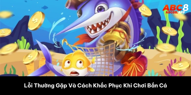 Lỗi Thường Gặp Và Cách Khắc Phục Khi Chơi Bắn Cá