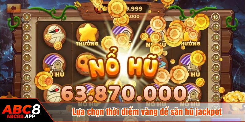 Lựa chọn thời điểm vàng để săn hũ jackpot