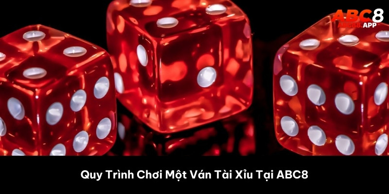 Quy Trình Chơi Một Ván Tài Xỉu Tại ABC8
