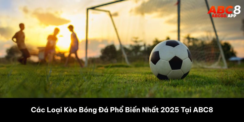 Các Loại Kèo Bóng Đá Phổ Biến Nhất 2025 Tại ABC8