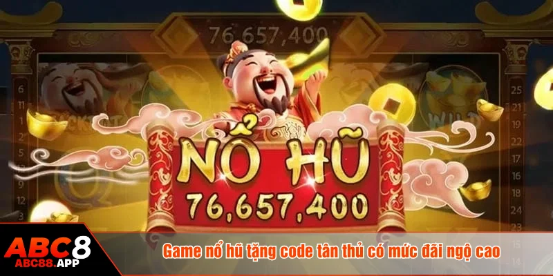 Game nổ hũ tặng code tân thủ có mức đãi ngộ cao