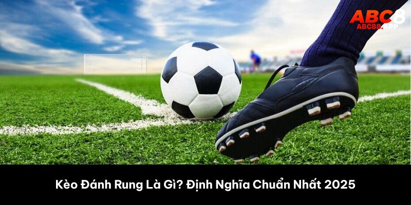 Kèo Đánh Rung Là Gì? Định Nghĩa Chuẩn Nhất 2025