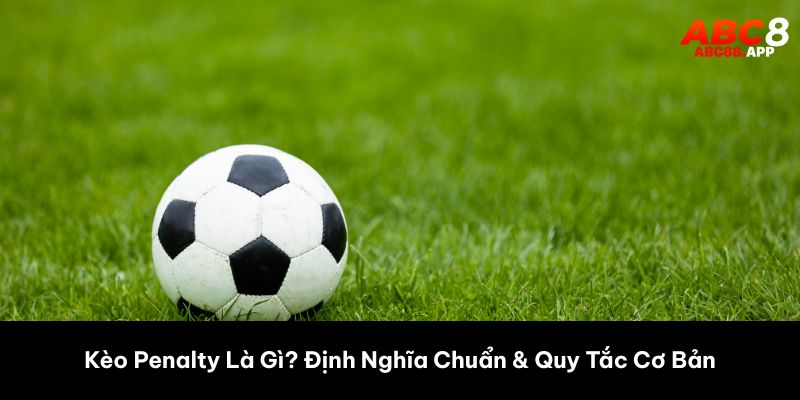 Kèo Penalty Là Gì? Định Nghĩa Chuẩn & Quy Tắc Cơ Bản 