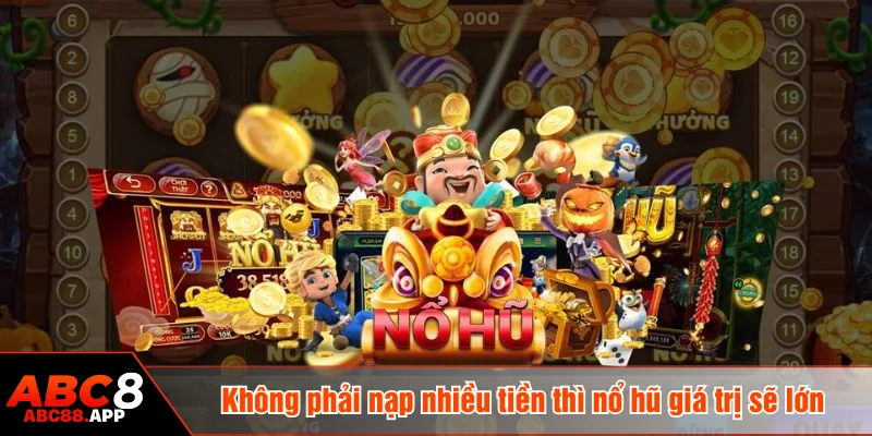 Không phải nạp nhiều tiền thì nổ hũ giá trị sẽ lớn