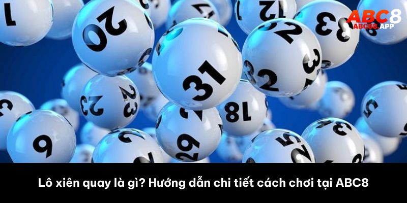 Lô xiên quay là gì? Hướng dẫn chi tiết cách chơi tại ABC8
