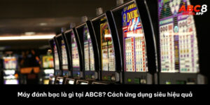 Máy đánh bạc là gì tại ABC8? Cách ứng dụng siêu hiệu quả