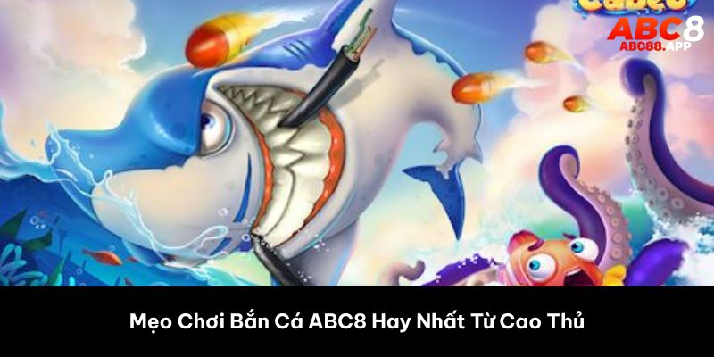 Mẹo Chơi Bắn Cá ABC8 Hay Nhất Từ Cao Thủ 